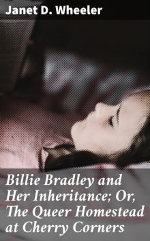 Billie Bradley and Her Inheritance; Or, The Queer Homestead at Cherry Corners, Janet D.Wheeler