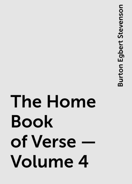 The Home Book of Verse — Volume 4, Burton Egbert Stevenson