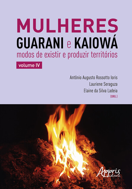Mulheres Guarani e Kaiowá: Modos de Existir e Produzir Territórios, Elâine da Silva Ladeia, Antonio Augusto Rossotto Ioris, Lauriene Seraguza