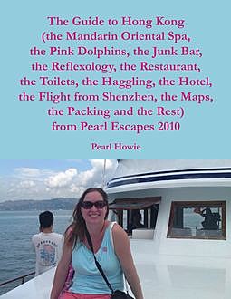 The Guide to Hong Kong (the Mandarin Oriental Spa, the Pink Dolphins, the Junk Bar, the Reflexology, the Restaurant, the Toilets, the Haggling, the Hotel, the Flight from Shenzhen, the Maps, the Packing and the Rest) from Pearl Escapes 2010, Pearl Howie