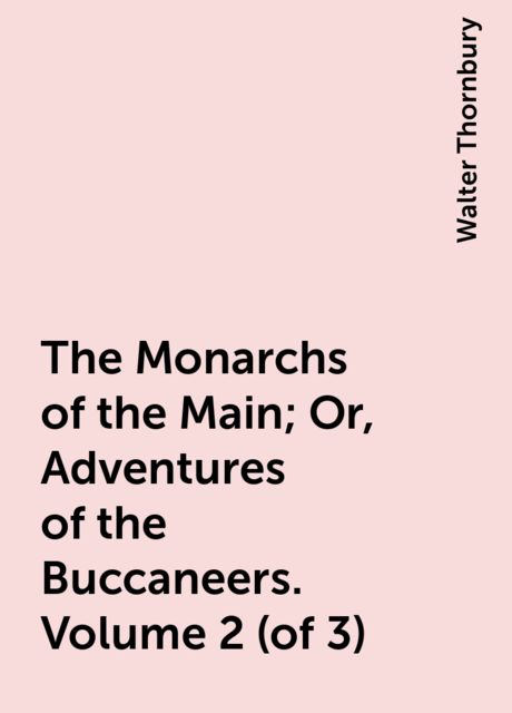 The Monarchs of the Main; Or, Adventures of the Buccaneers. Volume 2 (of 3), Walter Thornbury