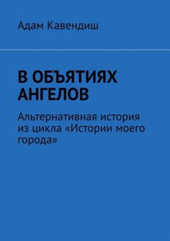 В объятиях ангелов. Альтернативная история из цикла «Истории моего города», Адам Кавендиш