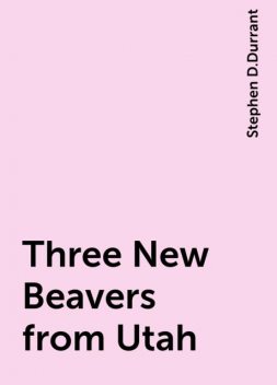 Three New Beavers from Utah, Stephen D.Durrant