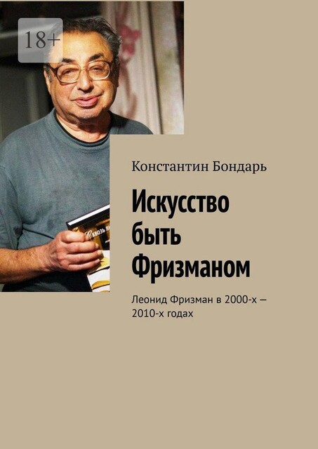 Искусство быть Фризманом. Леонид Фризман в 2000-х — 2010-х годах, Константин Бондарь