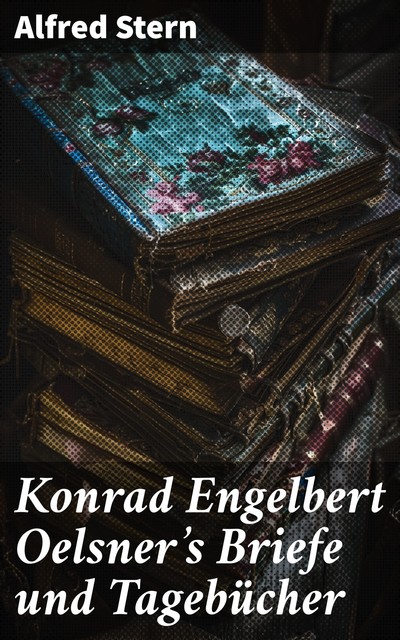 Konrad Engelbert Oelsner's Briefe und Tagebücher, Alfred Stern