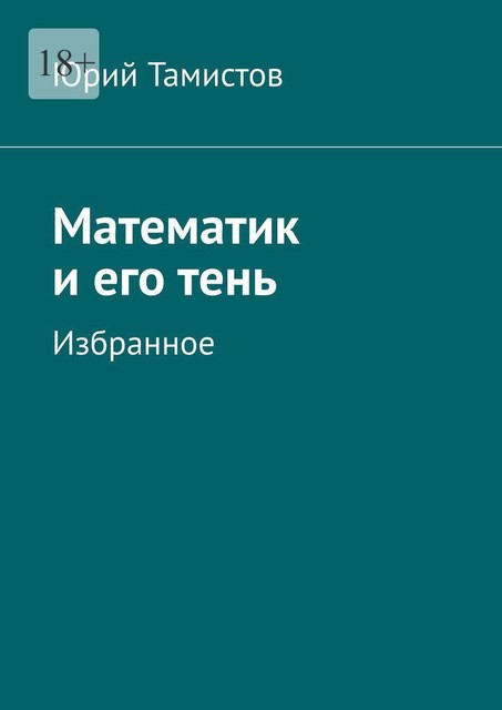 Математик и его тень. Избранное, Юрий Тамистов