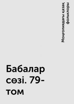 Бабалар сөзі. 79-том, Моңғолиядағы қазақ фольклоры