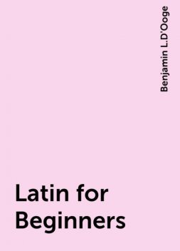 Latin for Beginners, Benjamin L.D'Ooge
