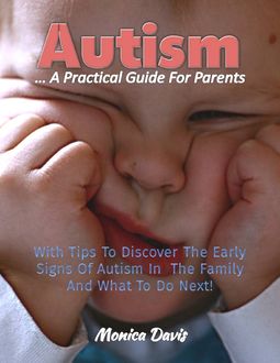 Autism a Practical Guide for Parents: With Tips to Discover Early Signs of Autism In the Family and What to Do Next, Monica Davis