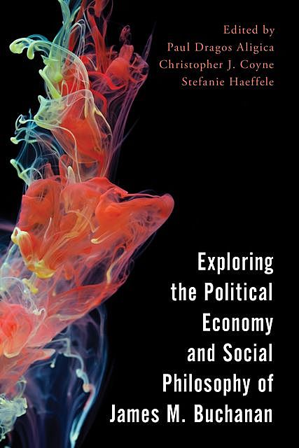 Exploring the Political Economy and Social Philosophy of James M. Buchanan, Christopher J. Coyne, Stefanie Haeffele, Paul Dragos Aligica