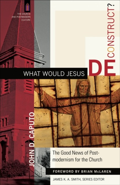 What Would Jesus Deconstruct? (The Church and Postmodern Culture), John D.Caputo