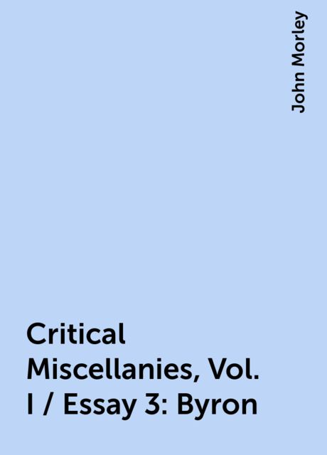 Critical Miscellanies, Vol. I / Essay 3: Byron, John Morley