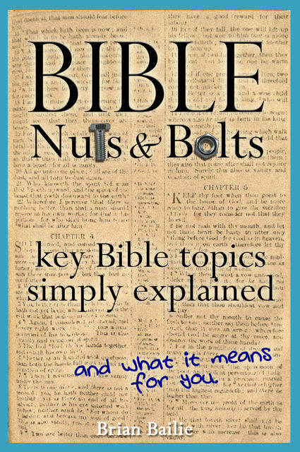 Bible Nuts and Bolts: Key Bible Topics Simply Explained, Brian Bailie