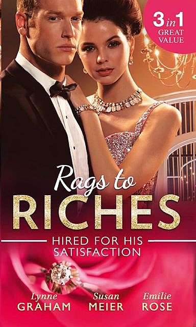 Rags To Riches: Hired For His Satisfaction, Lynne Graham, Emilie Rose, Susan Meier