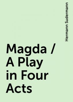Magda / A Play in Four Acts, Hermann Sudermann