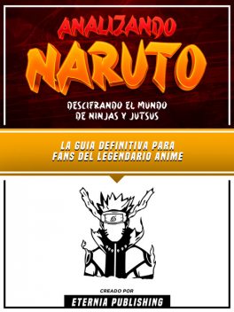 Analizando Naruto – Descifrando El Mundo De Ninjas Y Jutsus, Eternia Publishing