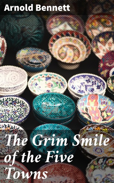 The Grim Smile of the Five Towns, Arnold Bennett