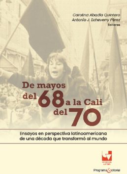 De mayos del 68 a la Cali del 70. Ensayos en perspectiva latinoamericana de una década que transformó al mundo, Carolina Abadía Quintero, Antonio J Echeverry Pérez