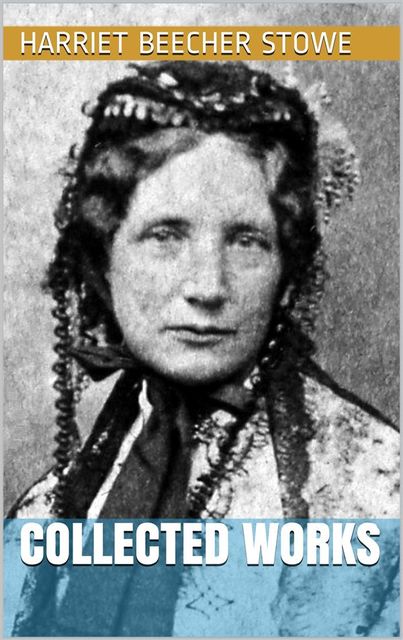 Harriet Beecher Stowe – Collected Works, Harriet Beecher Stowe