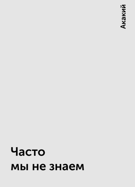 Часто мы не знаем, Акакий