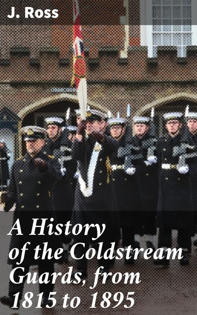 A History of the Coldstream Guards, from 1815 to 1895, Ross