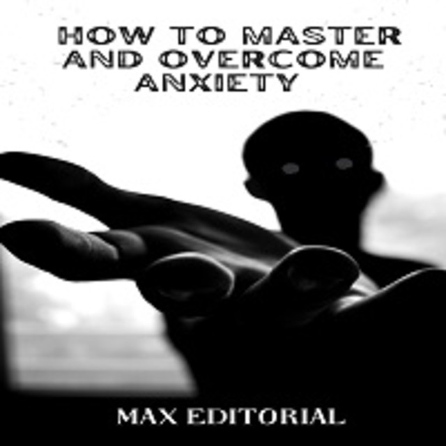 How to Master And Overcome Anxiety, Max Editorial
