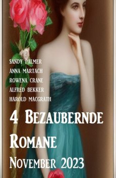 4 Bezaubernde Romane November 2023, Alfred Bekker, Sandy Palmer, Rowena Crane, Harold MacGrath, Anna Matach