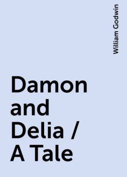 Damon and Delia / A Tale, William Godwin