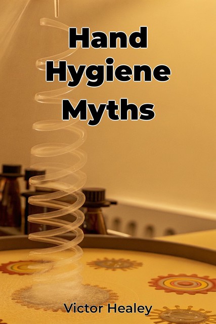 Hand Hygiene Myths, Victor Healey