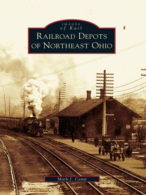 Railroad Depots of Northeast Ohio, Mark J. Camp