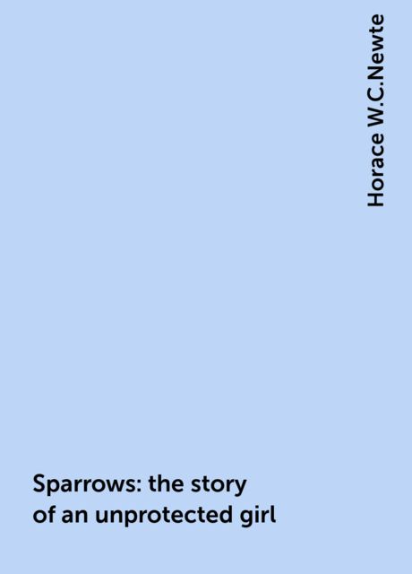 Sparrows: the story of an unprotected girl, Horace W.C.Newte