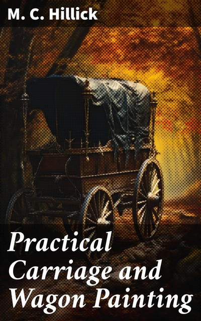 Practical Carriage and Wagon Painting, M.C. Hillick