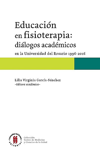 Educación en fisioterapia: diálogos académicos en la Universidad del Rosario, 1996–2016, Lilia Virginia García Sánchez