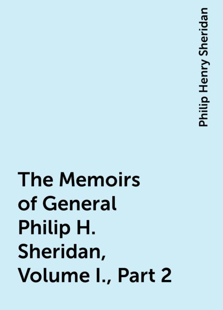 The Memoirs of General Philip H. Sheridan, Volume I., Part 2, Philip Henry Sheridan