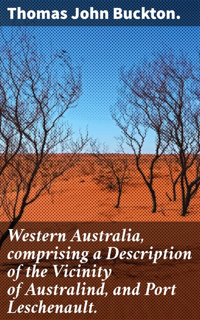Western Australia, comprising a Description of the Vicinity of Australind, and Port Leschenault, Thomas John Buckton.