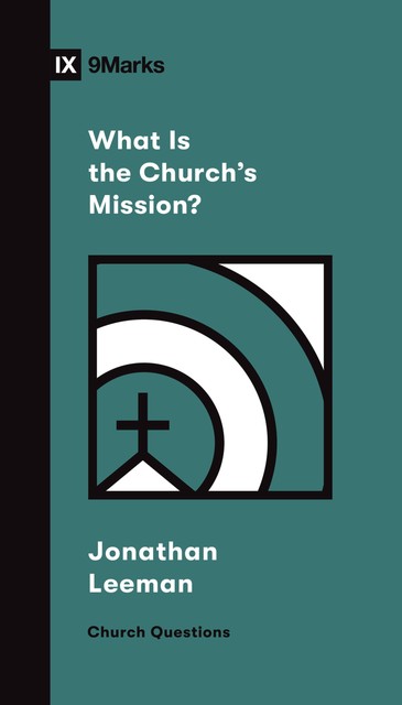 What Is the Church's Mission, Jonathan Leeman