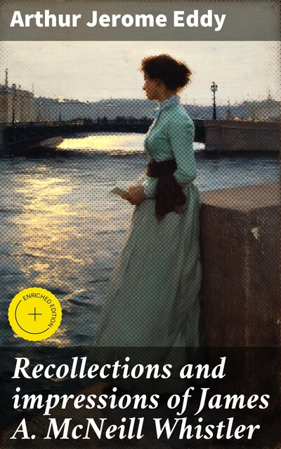 Recollections and impressions of James A. McNeill Whistler, Arthur Jerome Eddy