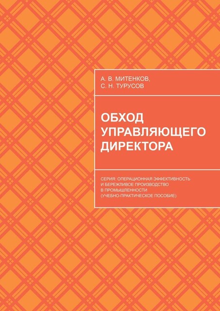 Обход управляющего директора. Серия: Операционная эффективность и бережливое производство в промышленности (учебное пособие для руководителей), А.В. Митенков, С.Н. Турусов