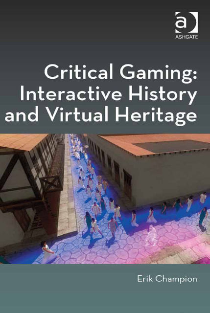 Critical Gaming: Interactive History and Virtual Heritage, Erik Champion