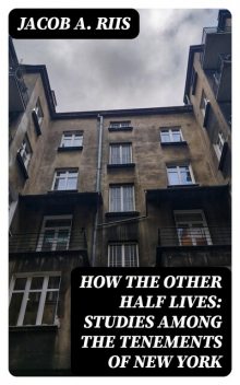 How the Other Half Lives: Studies Among the Tenements of New York, Jacob A.Riis