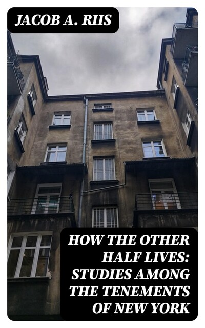 How the Other Half Lives: Studies Among the Tenements of New York, Jacob A.Riis