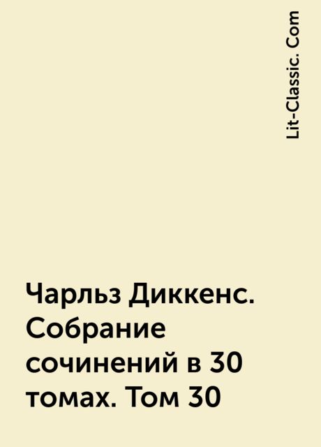 Чарльз Диккенс. Собрание сочинений в 30 томах. Том 30, Lit-Classic. Com