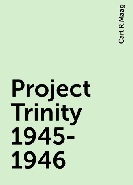 Project Trinity 1945-1946, Carl R.Maag
