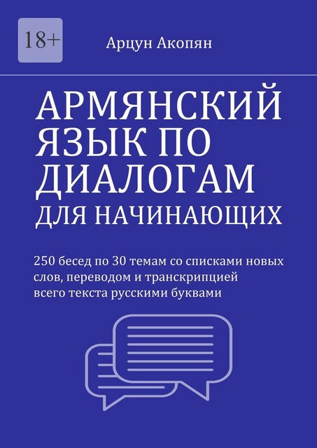 Армянский язык по диалогам для начинающих. 250 бесед по 30 темам со списками новых слов, переводом и транскрипцией всего текста, Арцун Акопян