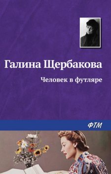 Человек в футляре, Галина Щербакова