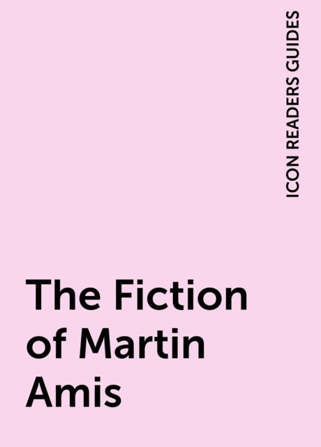 The Fiction of Martin Amis, ICON READERS GUIDES