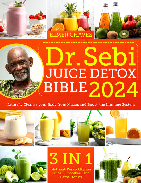 The Dr. Sebi Juice Detox Bible, Elmer Chavez