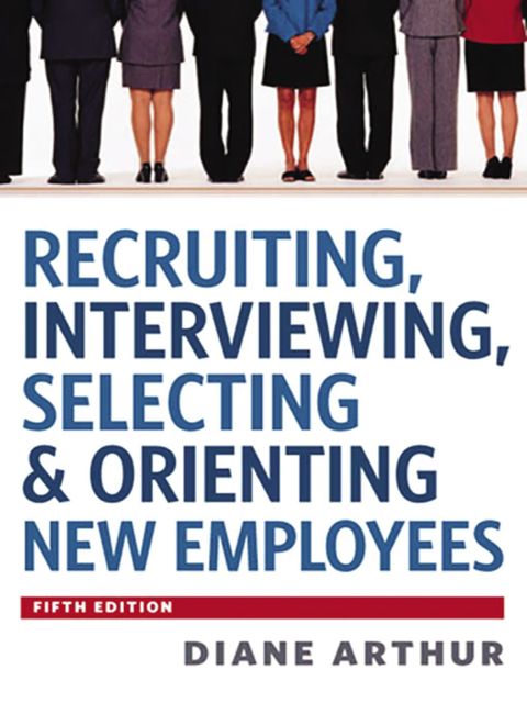 Recruiting, Interviewing, Selecting and Orienting New Employees, Diane Arthur