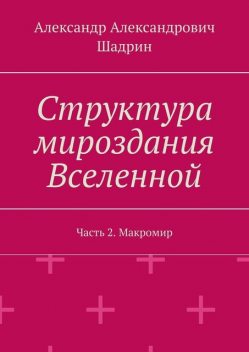 Структура мироздания Вселенной. Часть 2. Макромир, Александр Шадрин