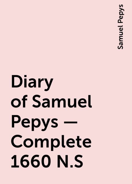 Diary of Samuel Pepys — Complete 1660 N.S, Samuel Pepys